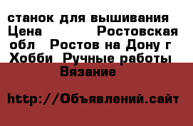 станок для вышивания › Цена ­ 1 000 - Ростовская обл., Ростов-на-Дону г. Хобби. Ручные работы » Вязание   